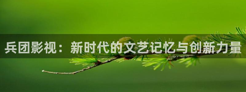 电影琪琪影院：兵团影视：新时代的文艺记忆与创新力量