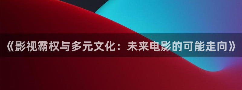 琪琪原网站影院：《影视霸权与多元文化：未来电影的可能走向》