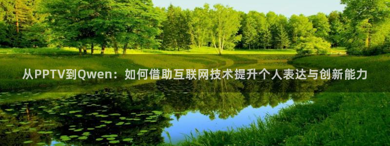 琪琪电影麻豆：从PPTV到Qwen：如何借助互联网技术提升个人表达与创新能力