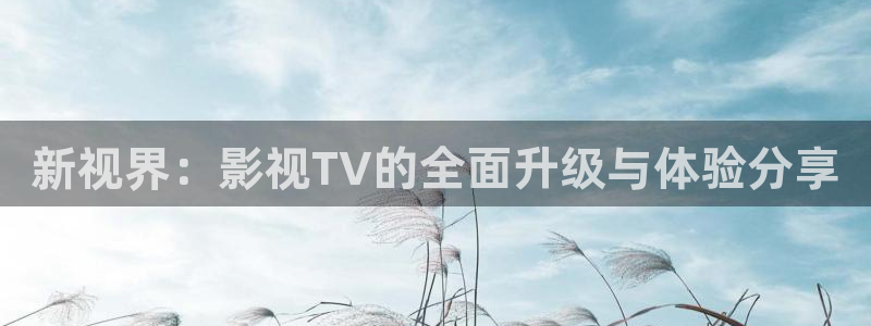 琪琪爱影院：新视界：影视TV的全面升级与体验分享